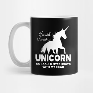 Unicorn - I wish I was a unicorn so I could stab idiots with my head Mug